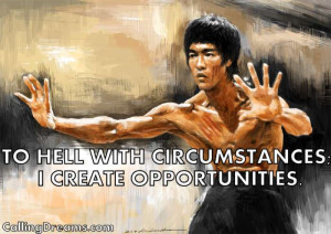 To hell with circumstances- I create opportunities - Bruce Lee Quotes