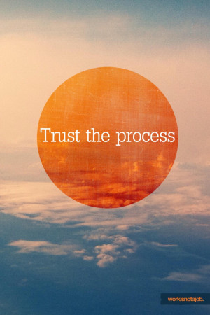 Trust the process.If you think you can force things - or worry about ...