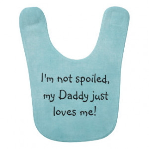 not spoiled, my Daddy just loves me Baby Quote Baby Bibs