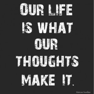 Our life is what our thoughts make it.”