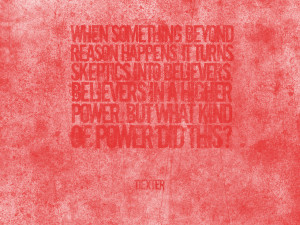 ... skeptics into believers. Believers in a higher power. But what kind of