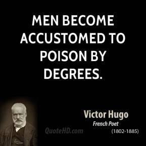 Victor Hugo - Men become accustomed to poison by degrees.