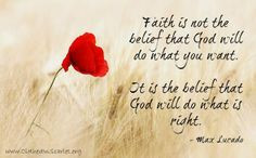 Faith is not the belief that God will do what you want. It is the ...