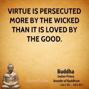 Virtue is persecuted more by the wicked than it is loved by the good.