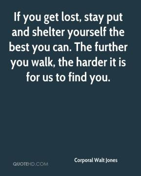 Corporal Walt Jones - If you get lost, stay put and shelter yourself ...