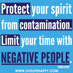 ... from contamination. Limit your time with negative people. -Thema Davis