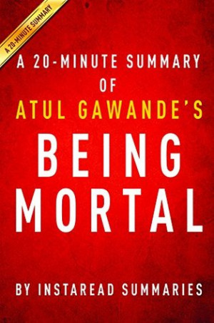 Being Mortal by Atul Gawande - A 20-minute Summary: Medicine and What ...