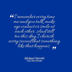 Quotes Picture: i remember every time me and you talk, make eye ...