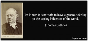 Do it now. It is not safe to leave a generous feeling to the cooling ...