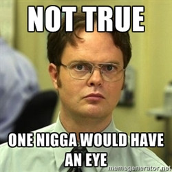 Dwight Schrute - Not True One Nigga Would have an eye