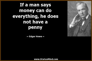 money can do everything, he does not have a penny - Edgar Howe Quotes ...