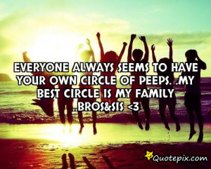 ... have your own circle of peeps. .my Best Circle is My Family ..Bros&Sis