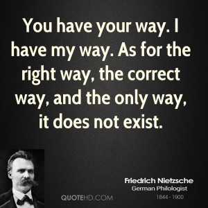 have your way. I have my way. As for the right way, the correct way ...