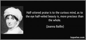 Half-uttered praise is to the curious mind, as to the eye half-veiled ...