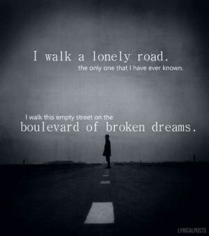 walk a lonely road, the only one that I have ever known.I walk this ...