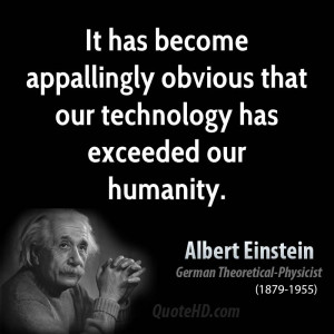 ... appallingly obvious that our technology has exceeded our humanity