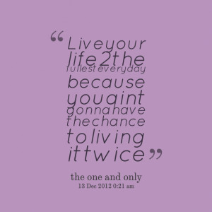 Quotes Picture: live your life 2 the fullest everyday because you aint ...