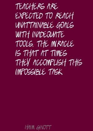Teachers are expected to reach unattainable goals Quote By Haim Ginott