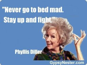 go to bed mad. Stay up and fight -Phyllis Diller For more great quotes ...