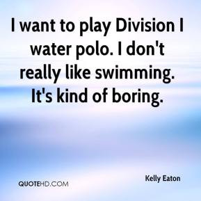 want to play Division I water polo. I don't really like swimming. It ...