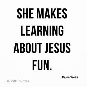 Dawn Wells - She makes learning about Jesus fun.