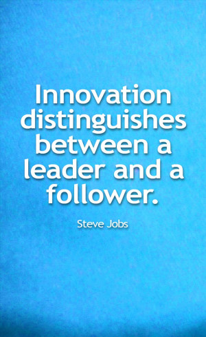 Innovation distinguishes between a leader and a follower. -Steve Jobs