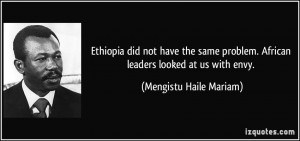 Ethiopia did not have the same problem. African leaders looked at us ...