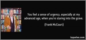 ... my advanced age, when you're staring into the grave. - Frank McCourt