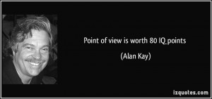 Point of view is worth 80 IQ points - Alan Kay