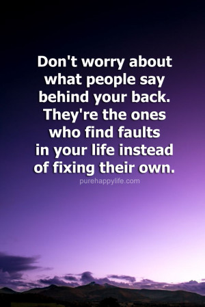 ... : Don’t worry about what people say behind your back. They’re