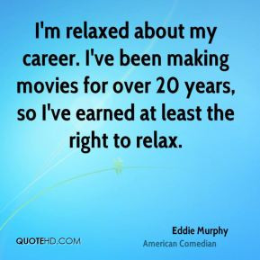 Eddie Murphy - I'm relaxed about my career. I've been making movies ...