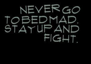 Never go to bed mad. Stay up and fight.