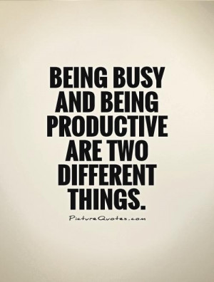 Being busy and being productive are two different things Picture Quote ...