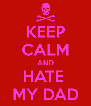 KEEP CALM AND HATE MY DAD