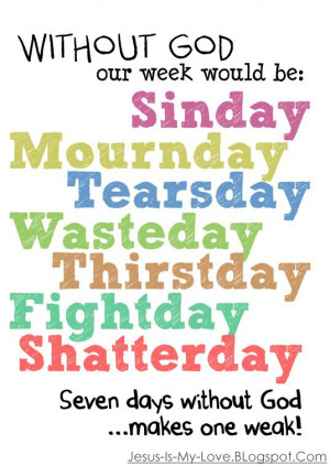Without God our week would be: Sinday Mournday Terasday Thirstday ...