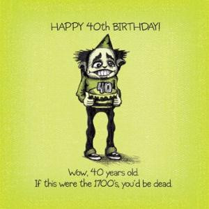 Happy 40th BIRTHDAY!Wow, 40 years old. If this were the 1700's, you'd ...