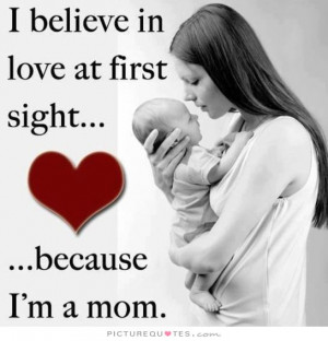 believe in love at first sight, because i'm a mom Picture Quote #1