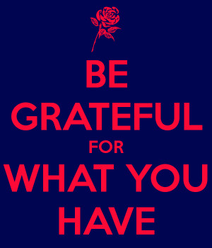 Be Grateful For What You Have Be grateful for what you have