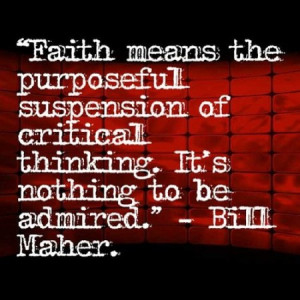 Faith means the purposeful suspension of critical thinking. It's ...