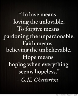 means loving the unlovable to forgive means pardoning the unpardonable ...