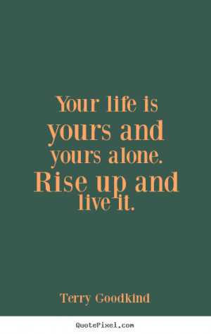 Quote about life - Your life is yours and yours alone. rise up and ...