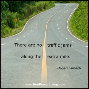 There are no traffic jams along the extra mile.” -Roger Staubach