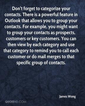 James Wong - Don't forget to categorize your contacts. There is a ...