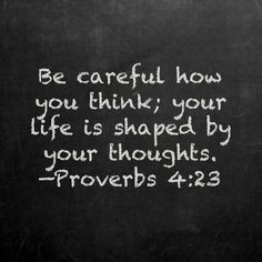 Be careful how you think; your life is shaped by your thoughts.