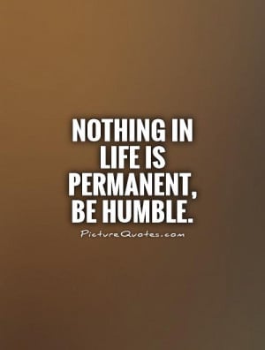Nothing Lasts Forever Quotes Be Humble Quotes Humbleness Quotes