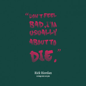 Quotes Picture: don't feel bad, i'm usually about to die
