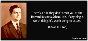 ... anything is worth doing, it's worth doing to excess. - Edwin H. Land