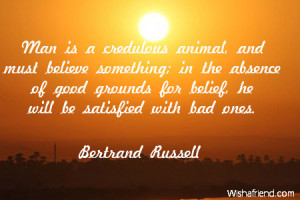 Man is a credulous animal, and must believe something; in the absence ...