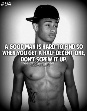 ... man is hard to find so when get a half decent one, don't screw it up