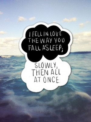As he read, I fell in love the way you fall asleep slowly, and then ...